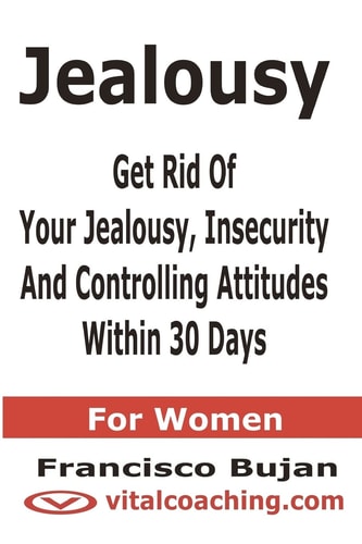 Jealousy - Get Rid Of Your Jealousy, Insecurity And Controlling Attitudes Within 30 Days - For Women