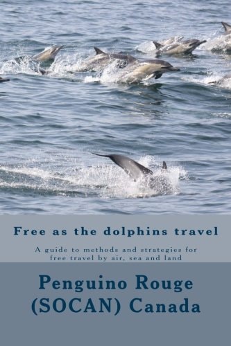 Free as the Dolphins Travel A Guide to Methods and Strategies for Free Travel by Air, Sea and Land