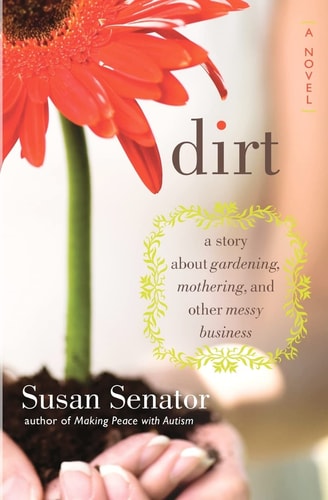 Dirt A Story about Gardening, Mothering, and Other Messy Business