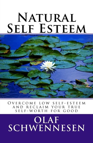 Natural Self Esteem Overcome Low Self-Esteem, Gain Self-Confidence, Build Inner Strength, and Reclaim Your True Self-Worth for Good
