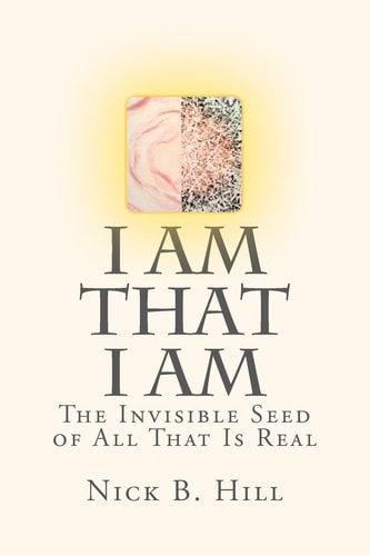 I Am That I Am The Invisible Seed of All That Is Real
