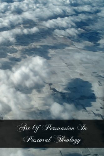 Art Of Persuasion In Pastoral Theology Based On Seventy Cases As Concrete Examples