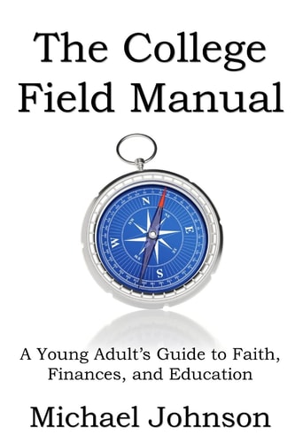 The College Field Manual A Young Adult's Guide to Faith, Finances, and Education