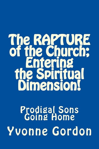 The Rapture of the Church; Entering the Spiritual Dimension! Prodigal Sons Going Home