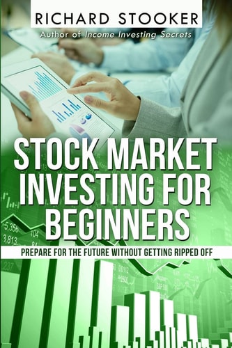 Stock Market Investing for Beginners How Anyone Can Have a Wealthy Retirement by Ignoring Much of the Standard Advice and Without Wasting Time Or Getting Scammed