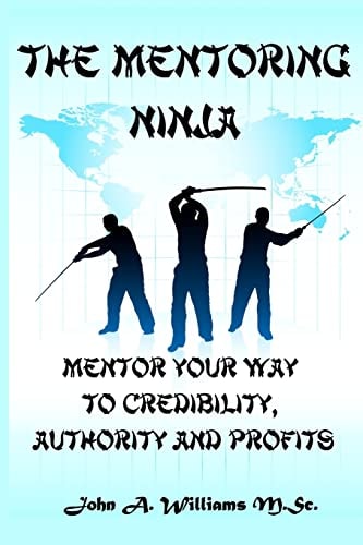 The Mentoring Ninja Mentor Your Way To Credibility, Authority, and Profits