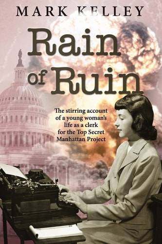 Rain of Ruin The Stirring Account of a Young Woman's Life as a Clerk for the Top Secret Manhattan Project