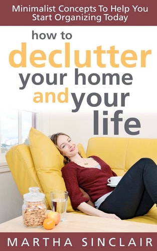 How to Declutter Your Home and Your Life Minimalist Concepts to Help You Start Organizing Today