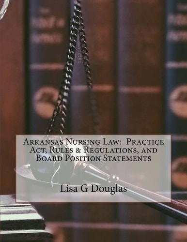 Arkansas Nursing Law Practice Act, Rules & Regulations, and Board Position Statements