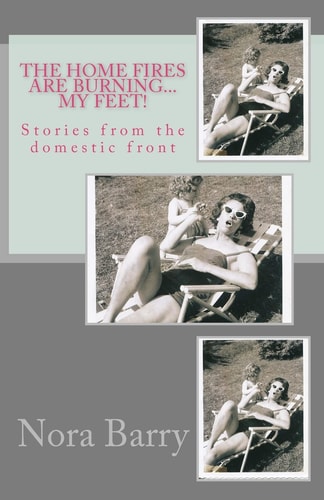 The Home Fires Are Burning... My Feet! Stories from the Domestic Front
