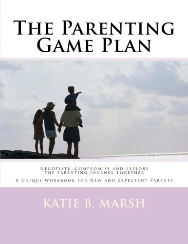 The Parenting Game Plan Negotiate, Compromise and Explore the Parenting Journey Together