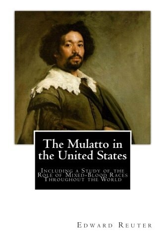 The Mulatto in the United States Including a Study of the Role of Mixed-Blood Races Throughout the World