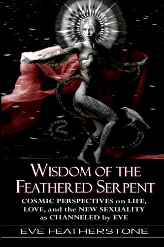 Wisdom of the Feathered Serpent Cosmic Perspectives on Human Life, Love and the New Sexuality as Channeled by Eve