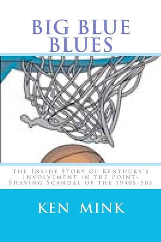 Big Blue Blues The Inside Story of Kentucky's Involvement in the Point-Shaving Scandal of The 1940s-50s