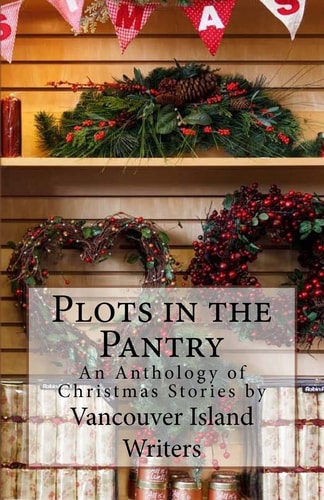 Plots in the Pantry - An Anthology of Christmas Stories An Anthology of Christmas Stories by Vancouver Island Writers