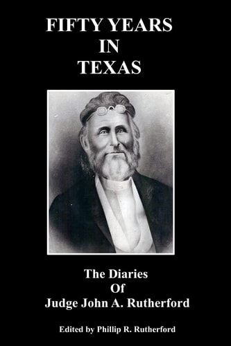 Fifty Years in Texas The Diaries of Judge John A. Rutherford