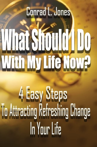 What Should I Do With My Life Now 4 Easy Steps To Attracting A Refreshing Change In Your Life, If You Don't Know Where To Start!