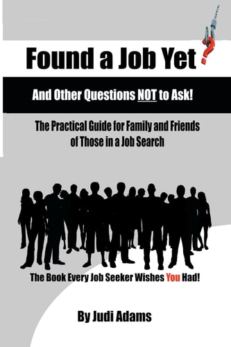 Found a Job Yet? and Other Questions NOT to Ask! The Practical Guide for Family and Friends of Those in a Job Search