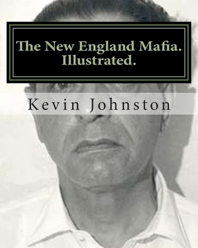 The New England Mafia. Illustrated. With Testimoney from Frank Salemme and a US Government Time Line.