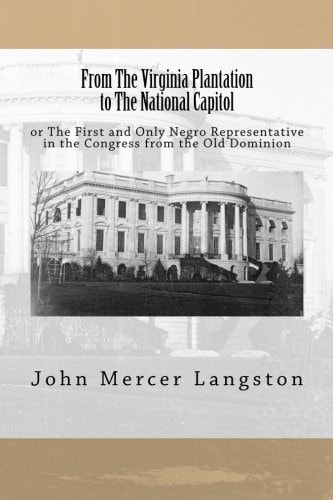 From The Virginia Plantation to The National Capitol Or The First and Only Negro Representative in the Congress from the Old Dominion