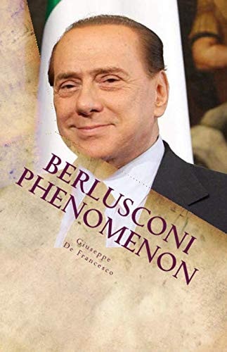 Berlusconi Phenomenon The Italian Phenomenon Explained by an Italian Independent Freethinker. a One Hour Guided Tour Through Italian History, Politics and Philosophy, Aimed to Understand the Political Endurance of Mr. Silvio Berlusconi