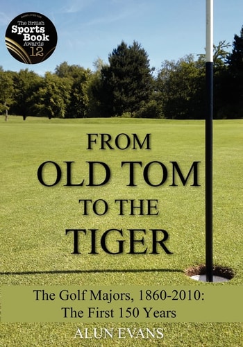 From Old Tom to the Tiger The Golf Majors, 1860-2010: The First 150 Years