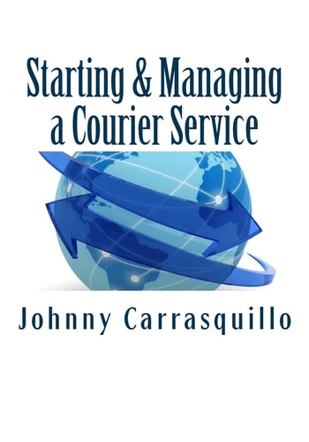 Starting and Managing a Courier Service A Step by Step Approach to Starting and Managing a Successful Courier Service