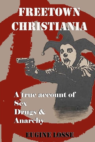 Freetown Christiania A True Account of Sex, Drugs and Anarchy