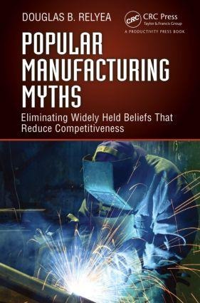 Popular Manufacturing Myths: Eliminating Widely Held Beliefs That Reduce Competitiveness