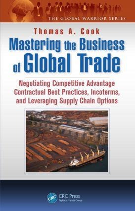 Mastering the Business of Global Trade: Negotiating Competitive Advantage Contractual Best Practices, Incoterms, and Leveraging Supply Chain Options