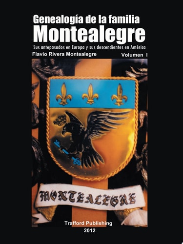 Genealogía de la Familia Montealegre Sus Antepasados en Europa Y Sus Descendientes en América