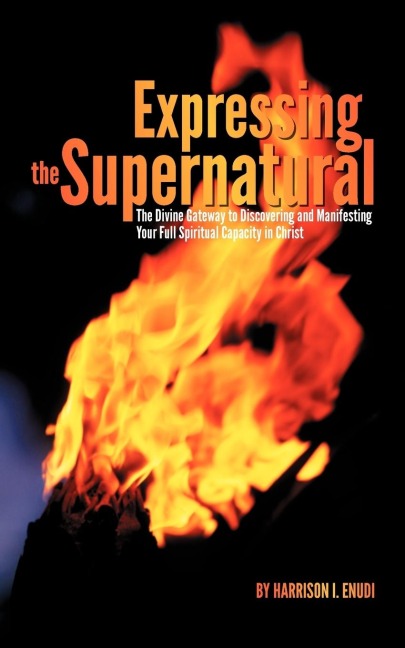 Expressing the Supernatural: The Divine Gateway to Discovering and Manifesting Your Full Spiritual Capacity in Christ