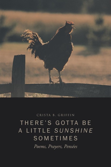 Theres Gotta Be a Little Sunshine Sometimes: Poems, Prayers, Pensees
