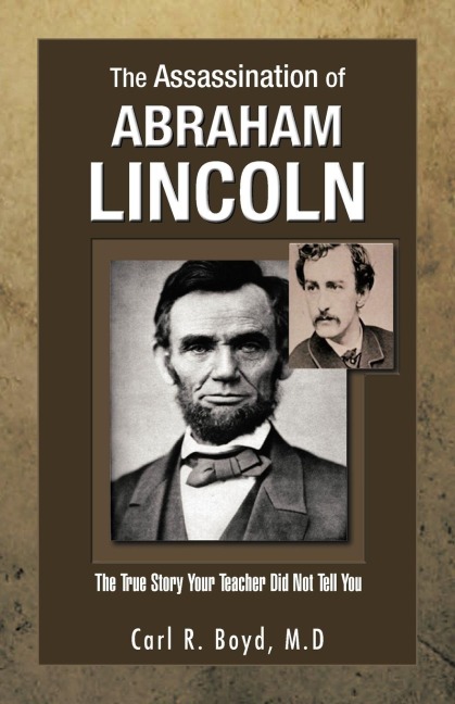 The Assassination of Abraham Lincoln: The True Story Your Teacher Did Not Tell You