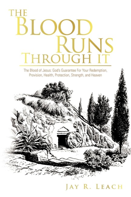 The Blood Runs Through It: The Blood of Jesus: Gods Guarantee for Your Redemption, Provision, Health, Protection, Strength, and Heaven