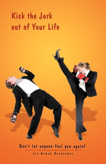 Kick the Jerk Out of Your Life: Dont Let Anyone Fool You Again!