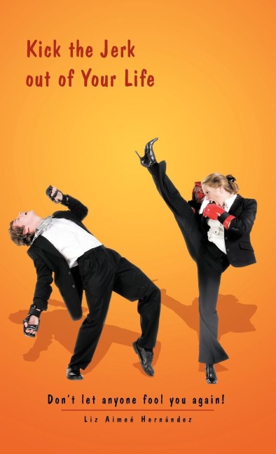 Kick the Jerk Out of Your Life: Dont Let Anyone Fool You Again!