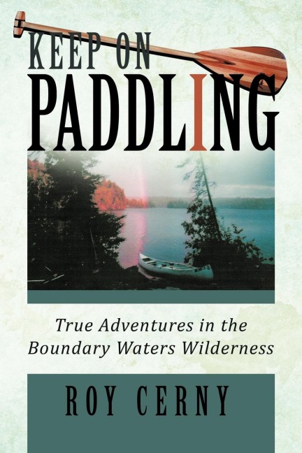 Keep on Paddling: True Adventures in the Boundary Waters Wilderness