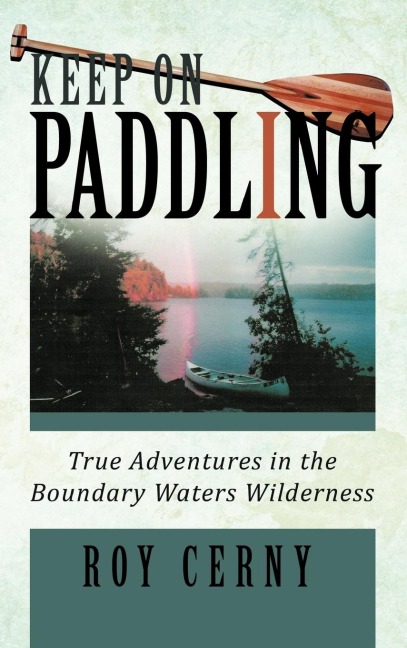 Keep on Paddling: True Adventures in the Boundary Waters Wilderness