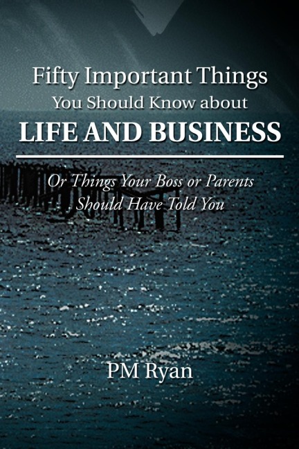 Fifty Important Things You Should Know about Life and Business: Or Things Your Boss or Parents Should Have Told You