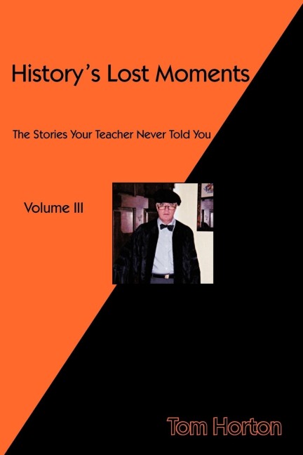 Historys Lost Moments Volume III: The Stories Your Teacher Never Told You