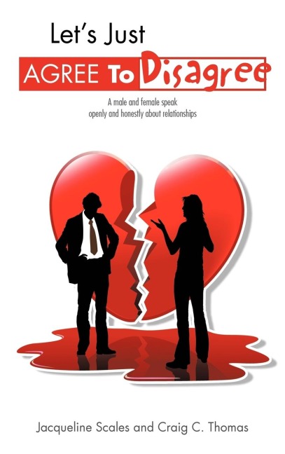 Lets Just Agree to Disagree: A Male and Female Speak Openly and Honestly about Relationships