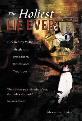 The Holiest Lie Ever: Glorified by Myths, Mysticism, Symbolism, Rituals and Traditions.
