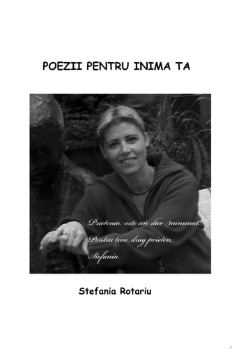Poezii Pentru Inima Ta ''o Carte Scrisa, Este Sufl Etul Celui Care-O Scrie; Prin Ea Isi Exprima Trairile Si Sentimentele. ''- Stefania Rotariu Author of the Poezii Pentru Inima Ta