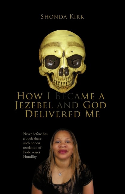 How I Became a Jezebel and God Delivered Me: Never Before Has a Book Share Such Honest Revelation of Pride Verses Humility