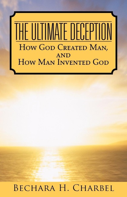 The Ultimate Deception: How God Created Man, and How Man Invented God