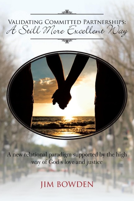 Validating Committed Partnerships: A Still More Excellent Way: A New Relational Paradigm Supported by the High Way of Gods Love and Justice