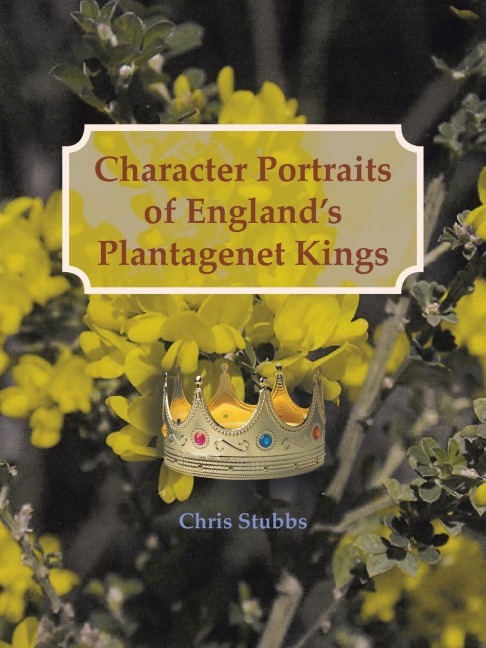Character Portraits of Englands Plantagenet Kings, 1132 - 1485 A.D.