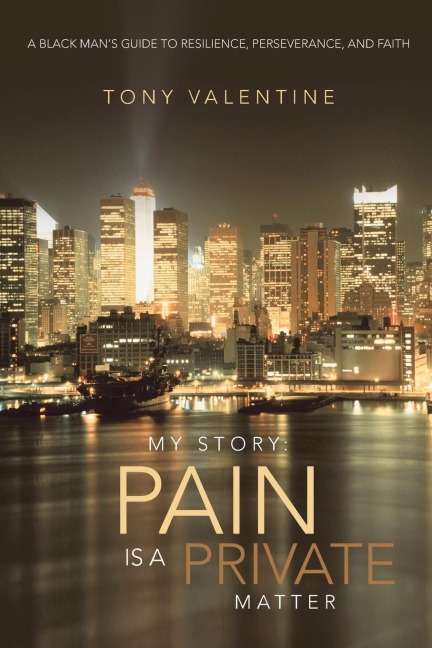 My Story: Pain Is a Private Matter: A Black Mans Guide to Resilience, Perseverance, and Faith