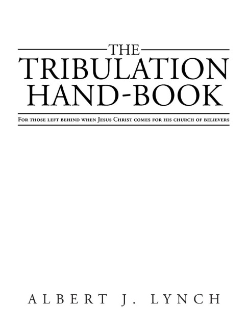 The Tribulation Hand-Book: For Those Left Behind When Jesus Christ Comes for His Church of Believers